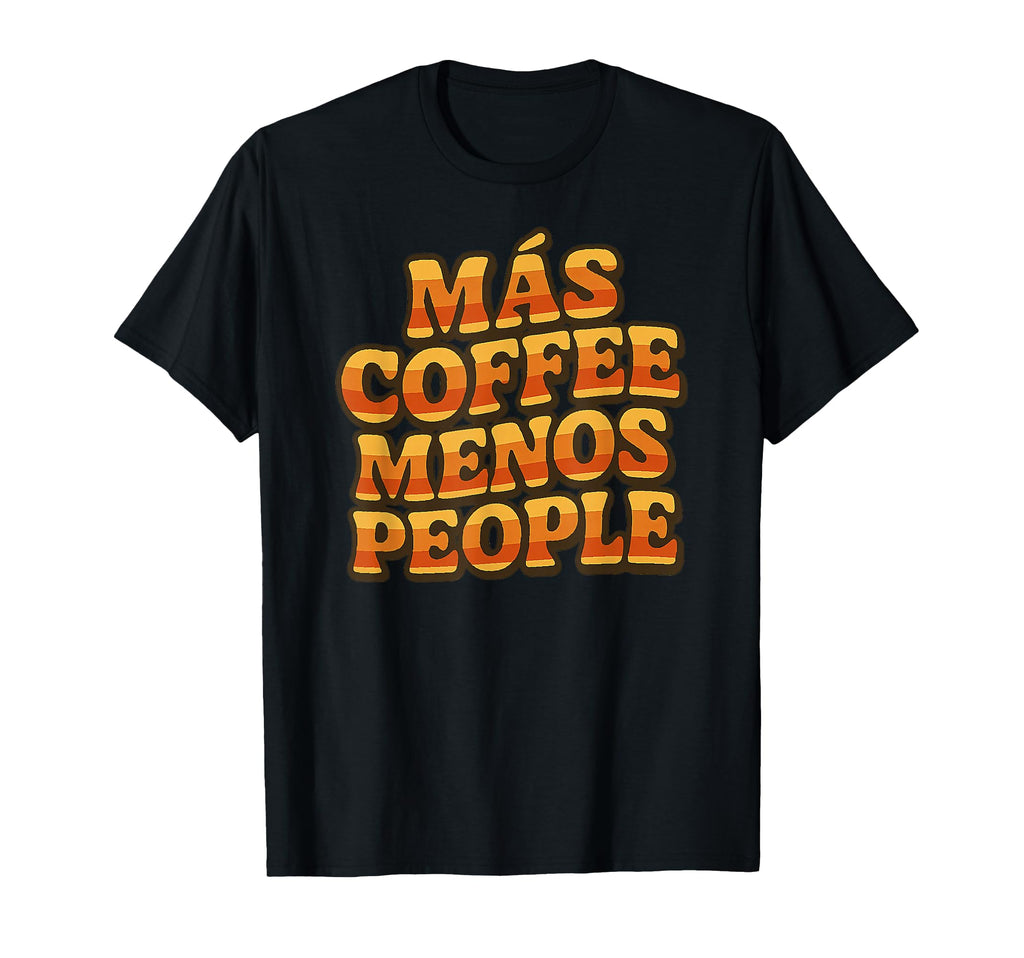 Mas Coffee Menos People More Caffeine T-Shirt - Novelty Apparel Men Women - T-Shirt, Sweatshirt, Hoodie