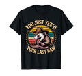 You Just Yeed Your Last Haw Funny T-Shirt - Casual Everyday Wear Men Women - T-Shirt, Sweatshirt, Hoodie
