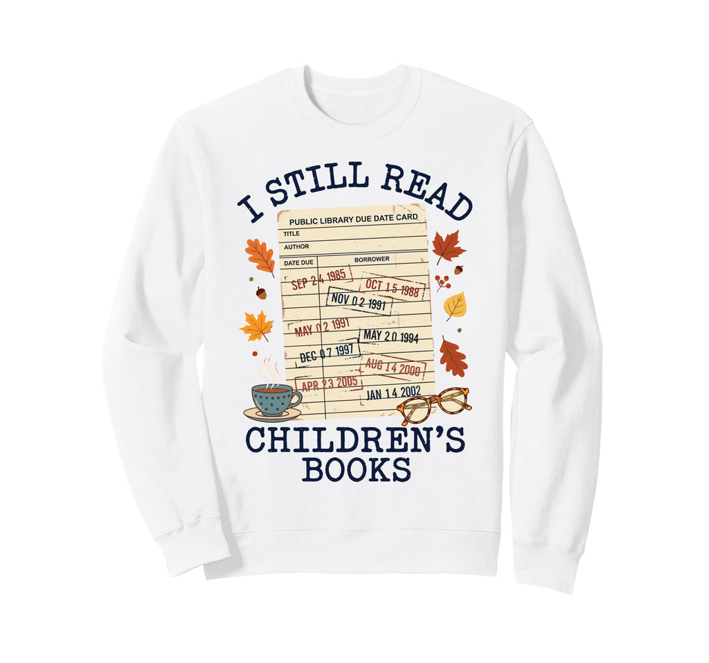I Still Read Childrens Books Library Sweatshirt - Unique Graphic Men Women - T-Shirt, Sweatshirt, Hoodie