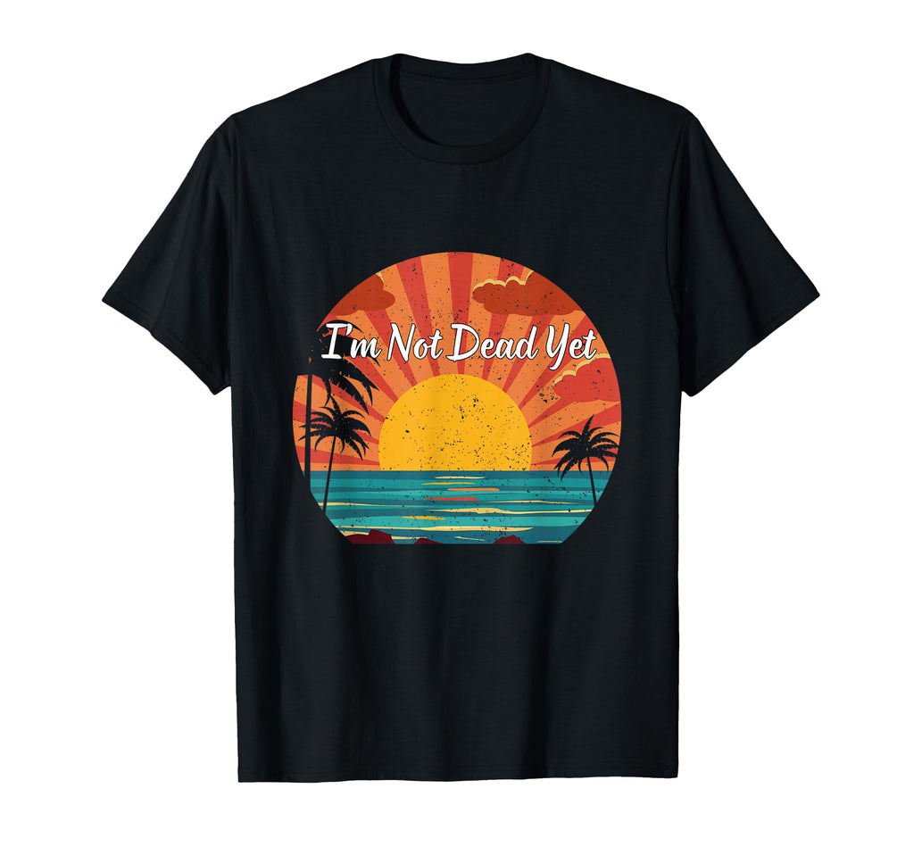 Im Not Dead Yet Funny Sunset Not Dead Yet T-Shirt - Custom Art Print Unisex - T-Shirt, Sweatshirt, Hoodie