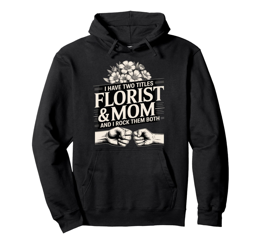 I Have Two Titles Florist And Mom And I Hoodie - Novelty Apparel Men Women - T-Shirt, Sweatshirt, Hoodie