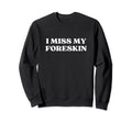 I Miss My Foreskin Y2K Aesthetic Sweatshirt - Custom Art Print Men Women - T-Shirt, Sweatshirt, Hoodie