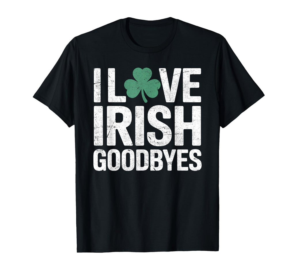 I Love Irish Goodbyes St Patricks T-Shirt - Casual Everyday Wear Men Women - T-Shirt, Sweatshirt, Hoodie