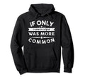 If Only Common Sense Was More Common Hoodie - Novelty Apparel for Adults - T-Shirt, Sweatshirt, Hoodie