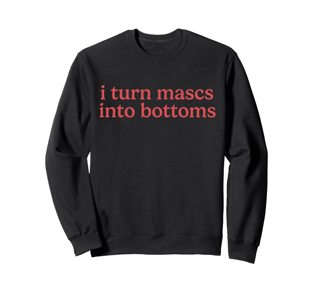 I Turn Mascs Into Bottoms Lesbian Sweatshirt - Minimalist Print Men Women - T-Shirt, Sweatshirt, Hoodie
