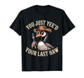 You Just Yeed Your Last Haw Funny Cowboy T-Shirt - Unique Graphic Unisex - T-Shirt, Sweatshirt, Hoodie