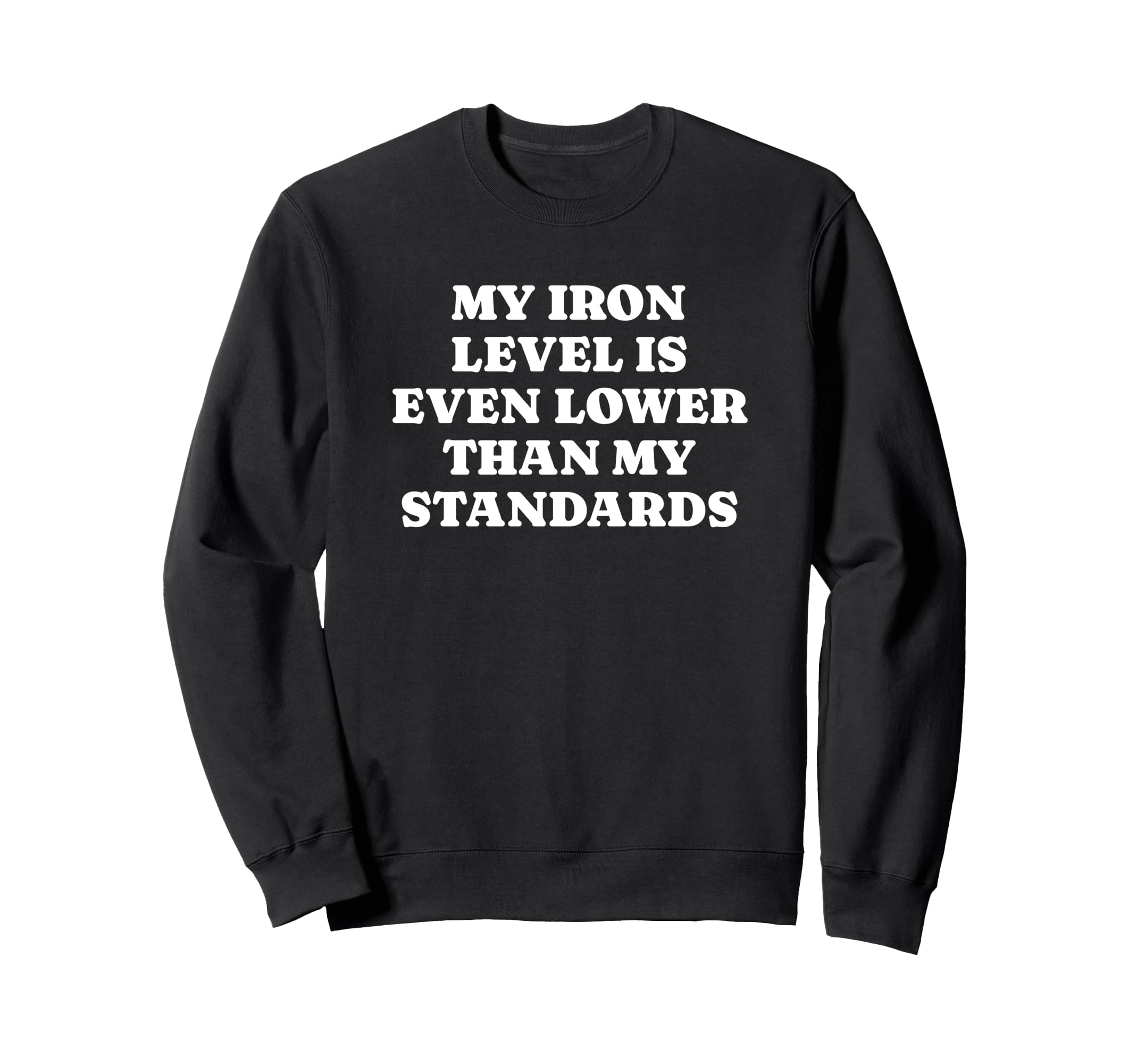 Iron Level Even Lower Than Standards Sweatshirt - Graphic Print Men Women - T-Shirt, Sweatshirt, Hoodie
