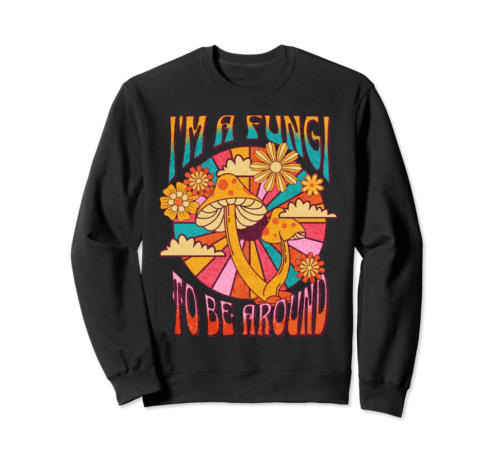 Im Fungi To Be Around Funny Boho Sweatshirt - Fun Novelty Design Men Women - T-Shirt, Sweatshirt, Hoodie