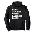 Moms Against White Baseball Pants Funny Hoodie - Unique Graphic for Adults - T-Shirt, Sweatshirt, Hoodie