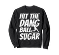 Hit Dang Ball Sugar Sarcastic Funny Sweatshirt - Fun Novelty Design Unisex - T-Shirt, Sweatshirt, Hoodie