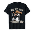 You Just Yeed Your Last Haw Funny T-Shirt - Minimalist Print Men Women - T-Shirt, Sweatshirt, Hoodie