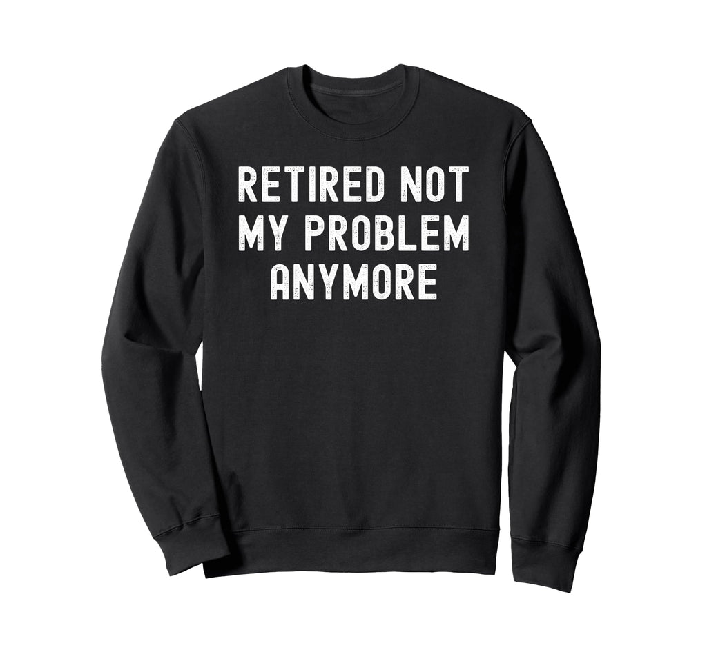 Retired Not My Problem Anymore Sweatshirt - Minimalist Print for Adults - T-Shirt, Sweatshirt, Hoodie