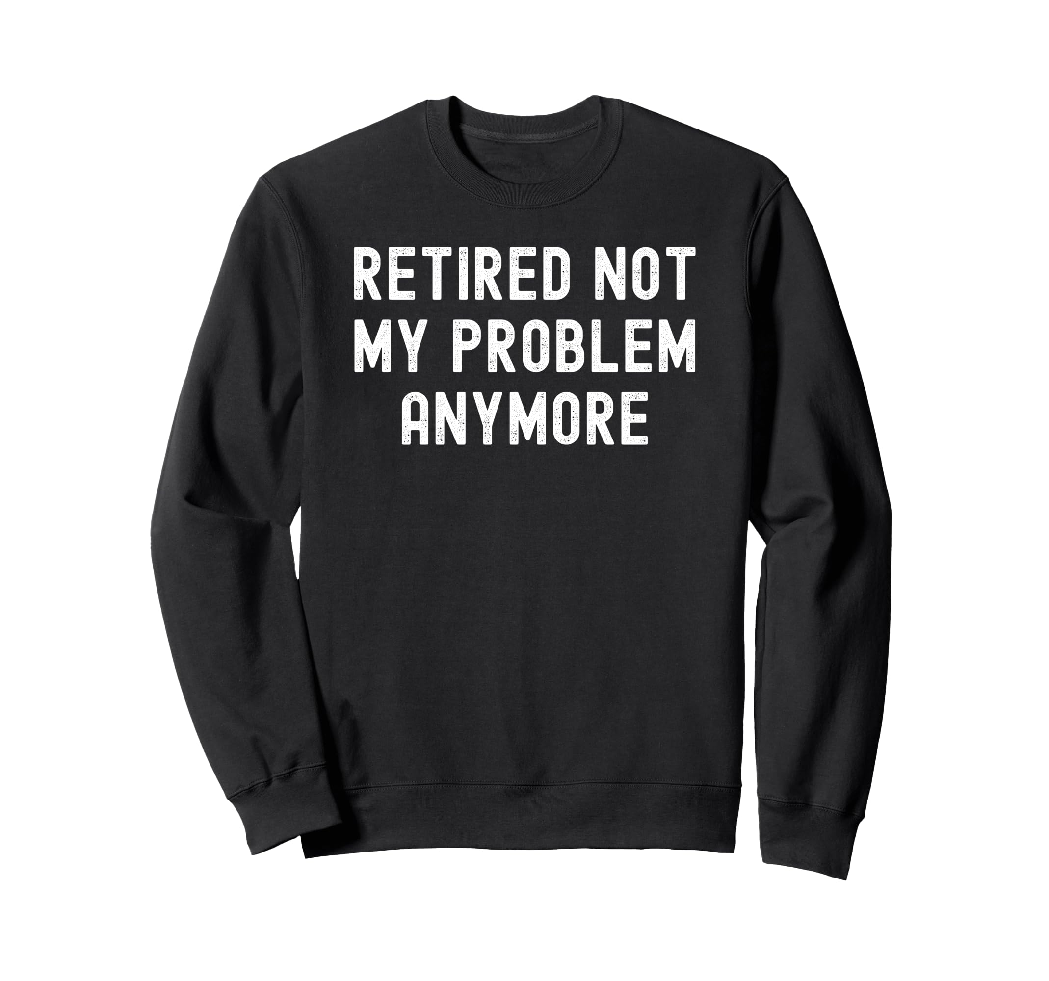 Retired Not My Problem Anymore Sweatshirt - Minimalist Print for Adults - T-Shirt, Sweatshirt, Hoodie