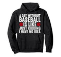 Day Without Baseball Is Like Just Hoodie - Casual Everyday Wear Men Women - T-Shirt, Sweatshirt, Hoodie