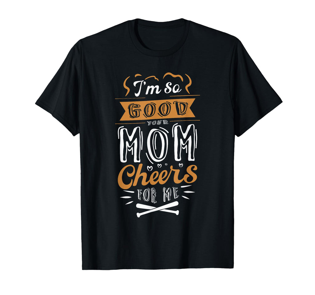 Im So Good Your Mom Cheers Me T-Shirt - Custom Art Print for Adults - T-Shirt, Sweatshirt, Hoodie