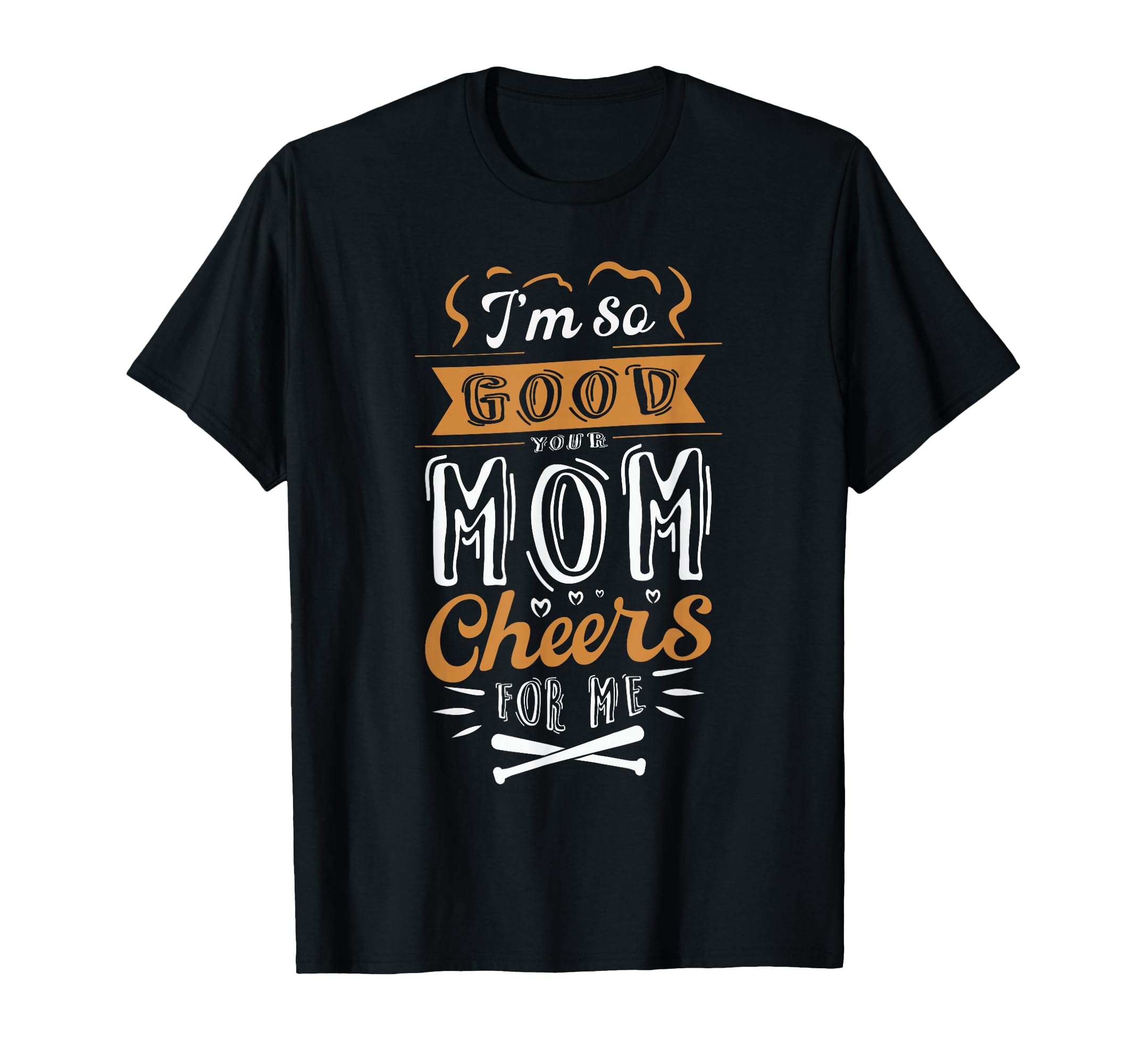 Im So Good Your Mom Cheers Me T-Shirt - Custom Art Print for Adults - T-Shirt, Sweatshirt, Hoodie