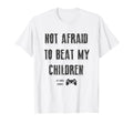 Not Afraid To Beat My Children Gamer T-Shirt - Casual Everyday Wear Unisex - T-Shirt, Sweatshirt, Hoodie