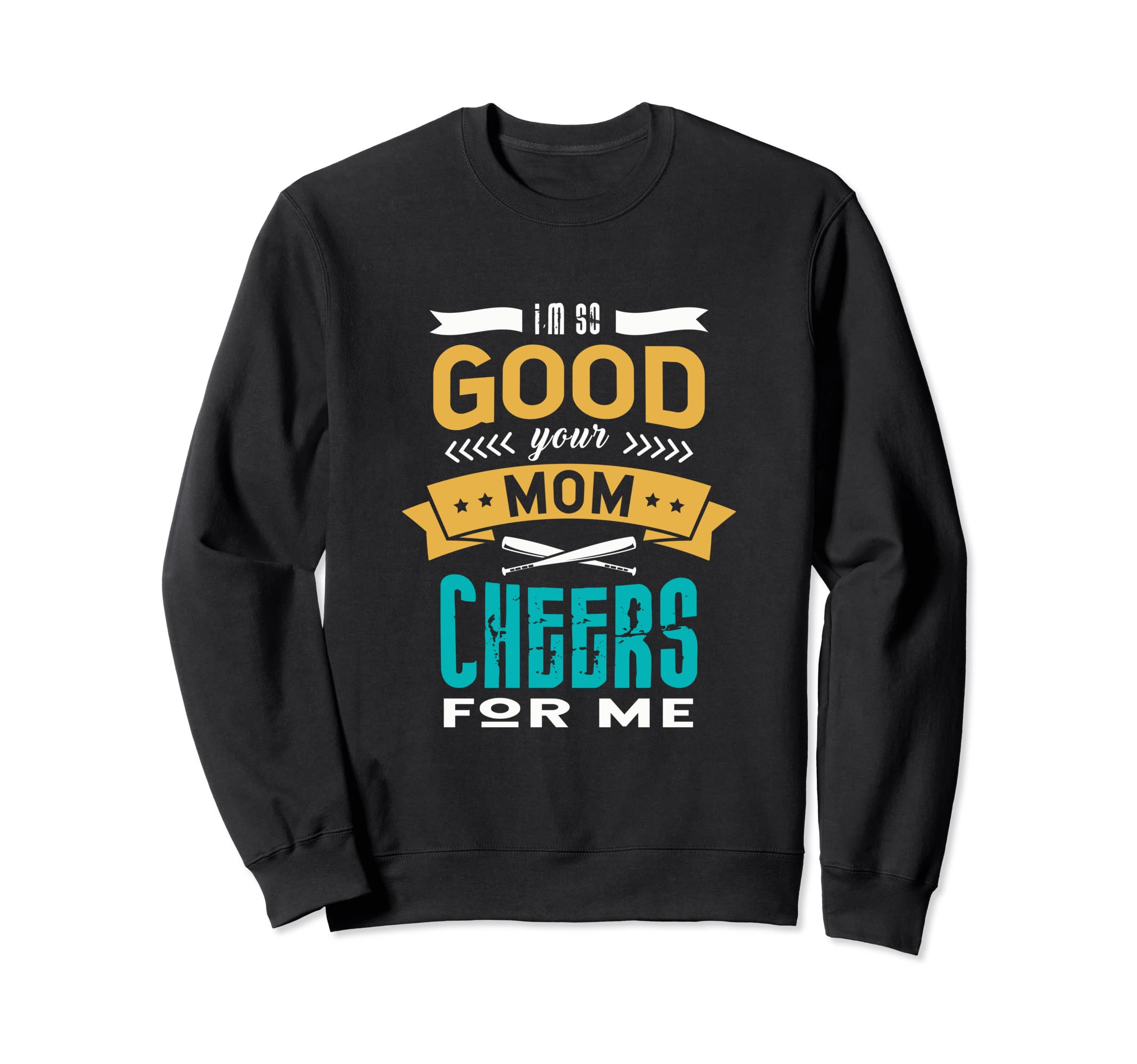 Im So Good Your Mom Cheers Me Sweatshirt - Novelty Apparel for Adults - T-Shirt, Sweatshirt, Hoodie