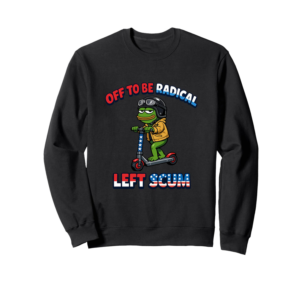 Off To Be Radical Left Scum Funny Sweatshirt - Trendy Graphic for Adults - T-Shirt, Sweatshirt, Hoodie