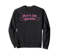 Dont Be Gentle Funny Y2K Aesthetic Sweatshirt - Fun Novelty Design Unisex - T-Shirt, Sweatshirt, Hoodie