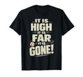It Is High It Is Far It Is Gone Funny T-Shirt - Graphic Print Men Women - T-Shirt, Sweatshirt, Hoodie