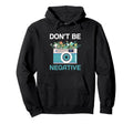 Dont Be Negative Camera Photographer Hoodie - Custom Art Print Unisex - T-Shirt, Sweatshirt, Hoodie
