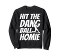 Hit Dang Ball Homie Sarcastic Sweatshirt - Casual Everyday Wear Unisex - T-Shirt, Sweatshirt, Hoodie