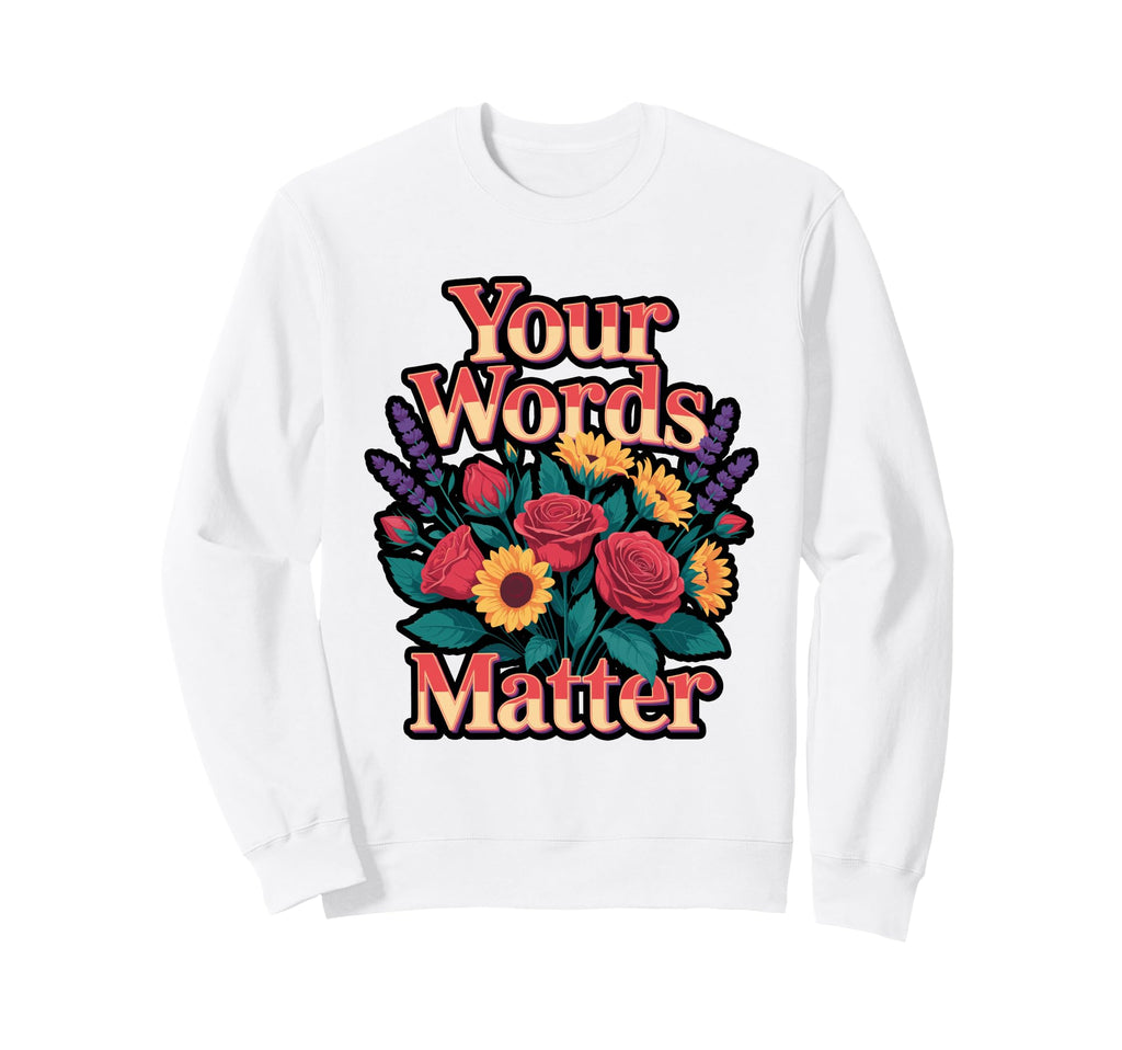 Your Words Matter Flower Sweatshirt - Casual Everyday Wear Men Women - T-Shirt, Sweatshirt, Hoodie