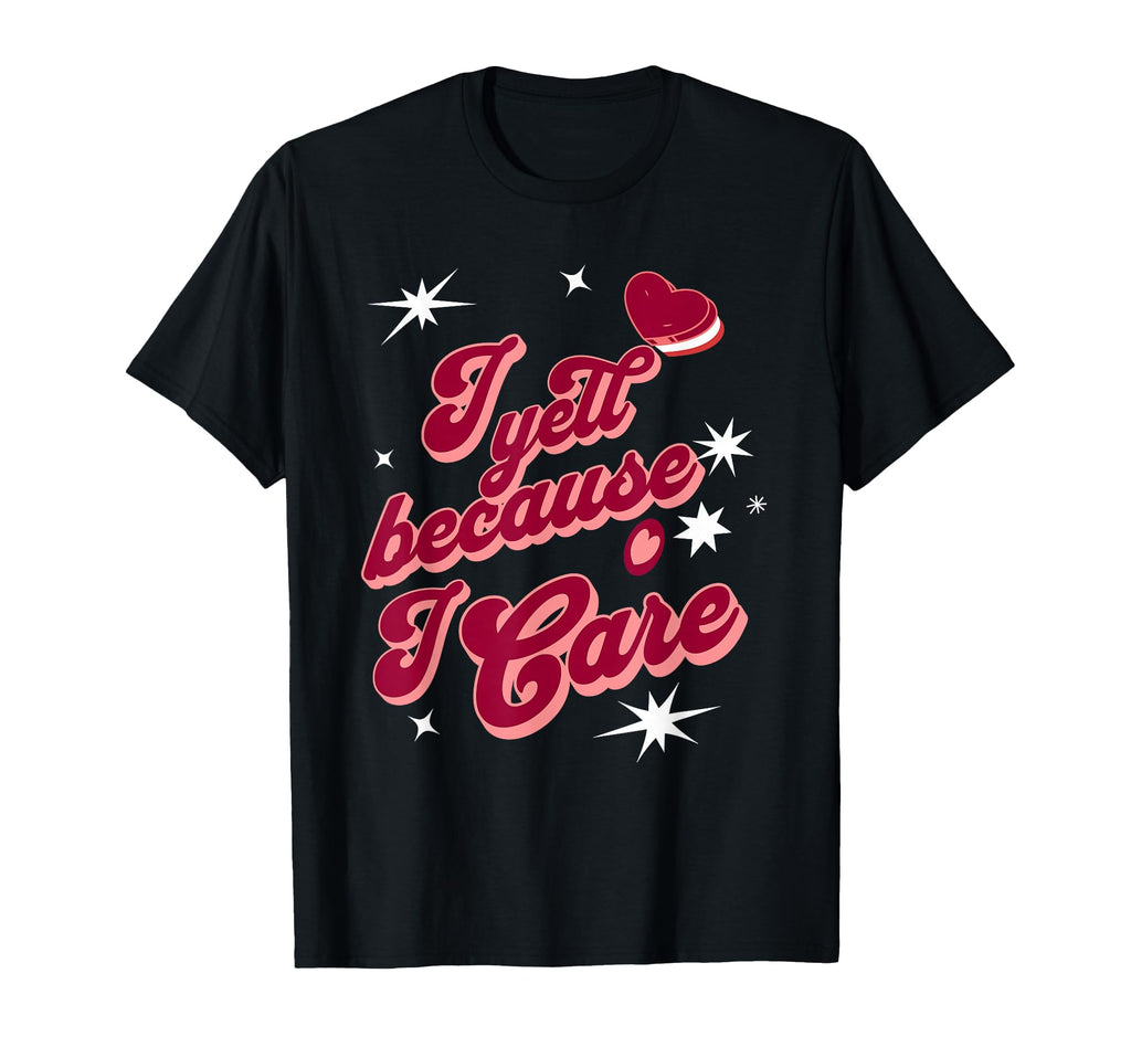 I Yell Because I Care Baseball T-Shirt - Casual Everyday Wear Men Women - T-Shirt, Sweatshirt, Hoodie