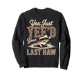 You Just Yeed Your Last Haw Funny Sweatshirt - Graphic Print Men Women - T-Shirt, Sweatshirt, Hoodie