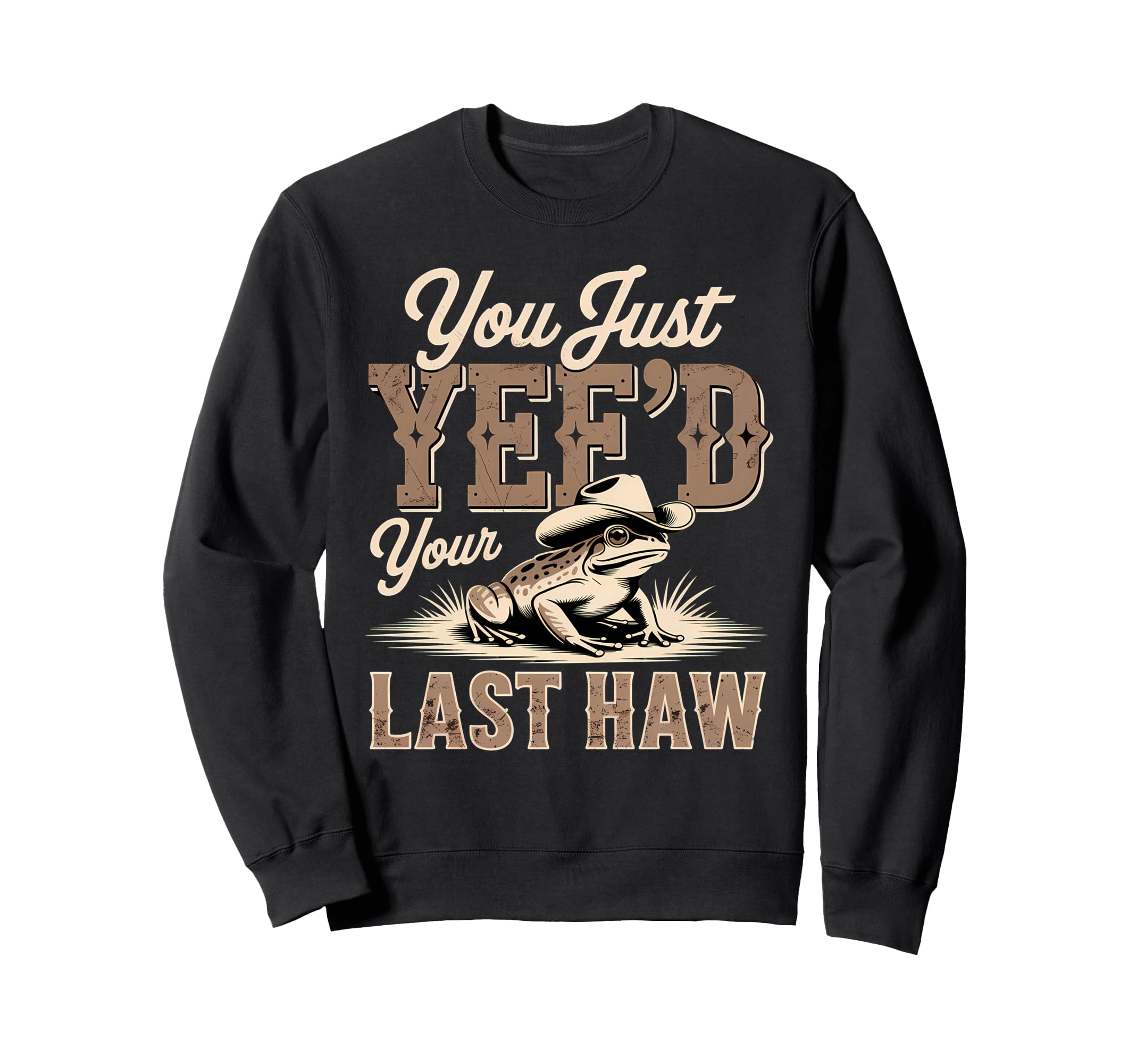 You Just Yeed Your Last Haw Funny Sweatshirt - Graphic Print Men Women - T-Shirt, Sweatshirt, Hoodie