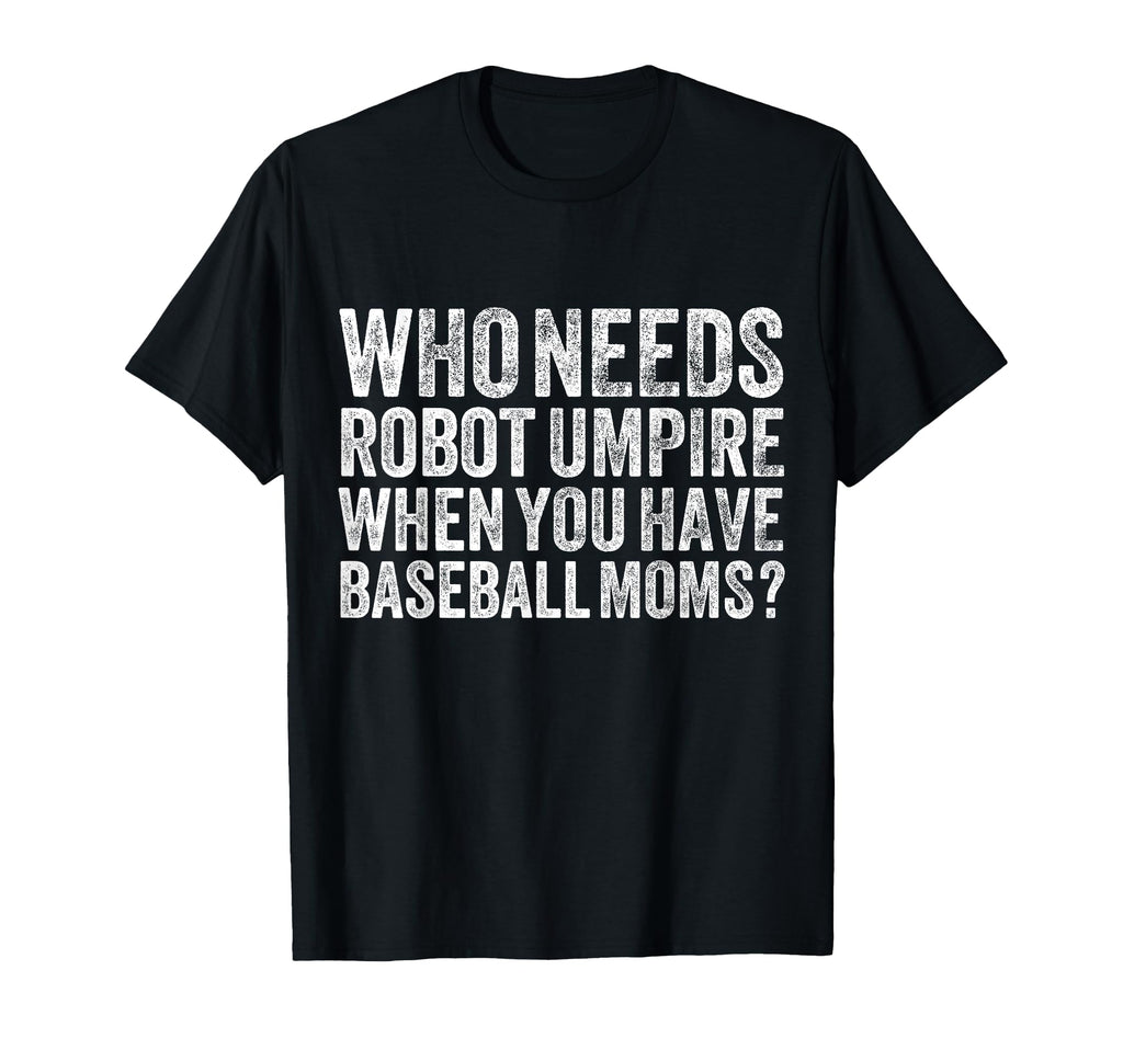 Who Needs Robot Umpires When You Have T-Shirt - Unique Graphic Men Women - T-Shirt, Sweatshirt, Hoodie
