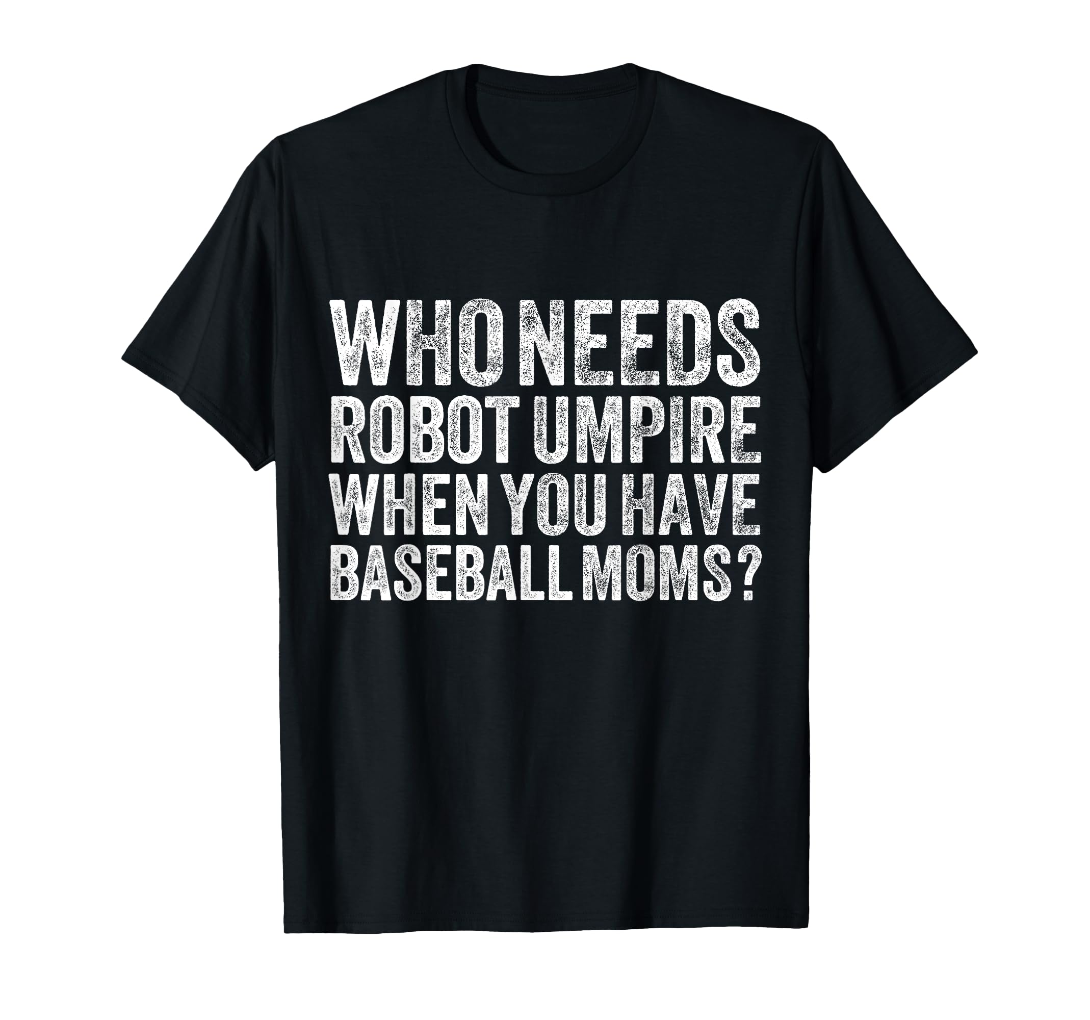 Who Needs Robot Umpires When You Have T-Shirt - Unique Graphic Men Women - T-Shirt, Sweatshirt, Hoodie