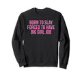 Born To Slay Forced To Have Big Job Sweatshirt - Fun Novelty Design Unisex - T-Shirt, Sweatshirt, Hoodie