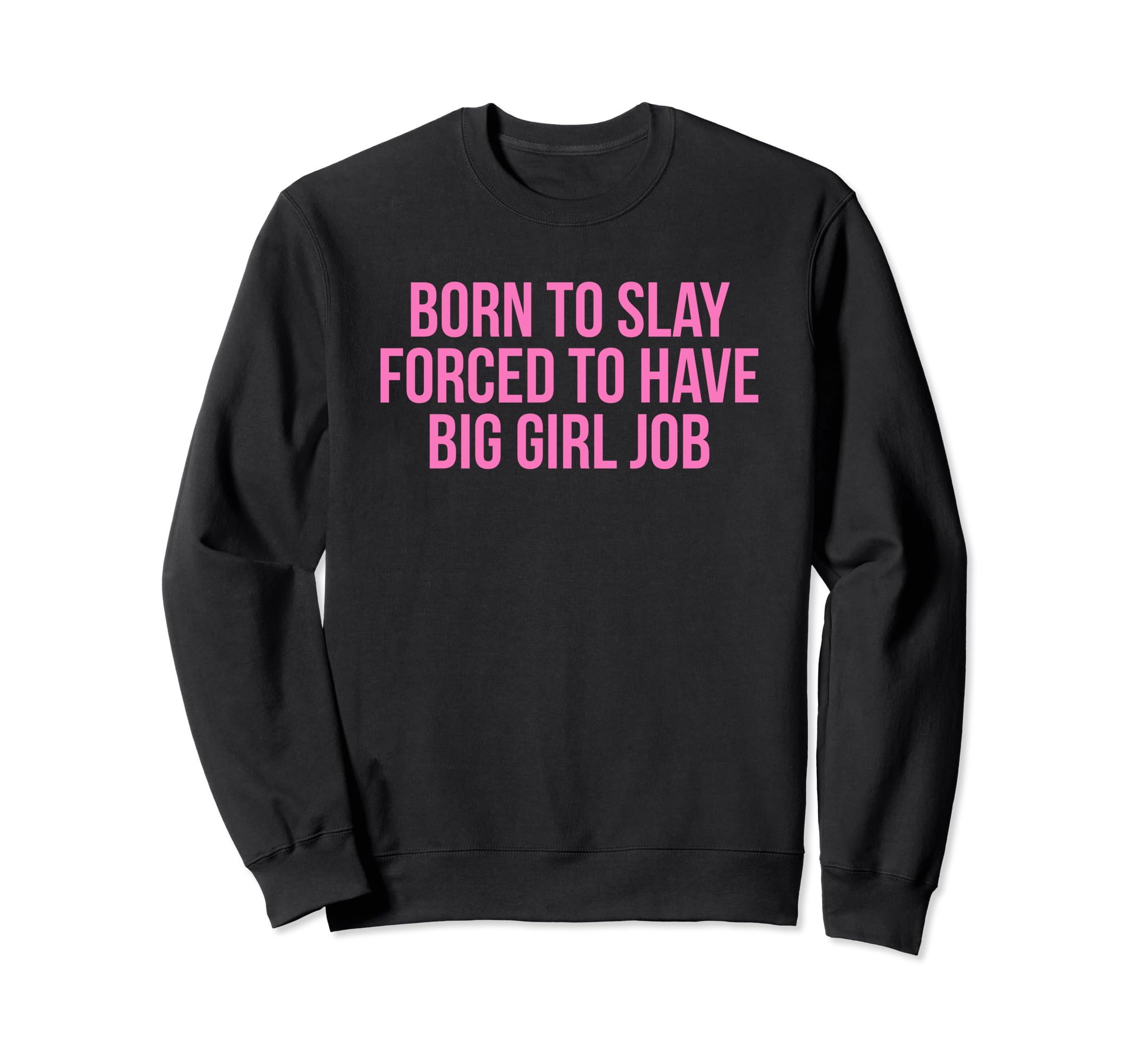 Born To Slay Forced To Have Big Job Sweatshirt - Fun Novelty Design Unisex - T-Shirt, Sweatshirt, Hoodie