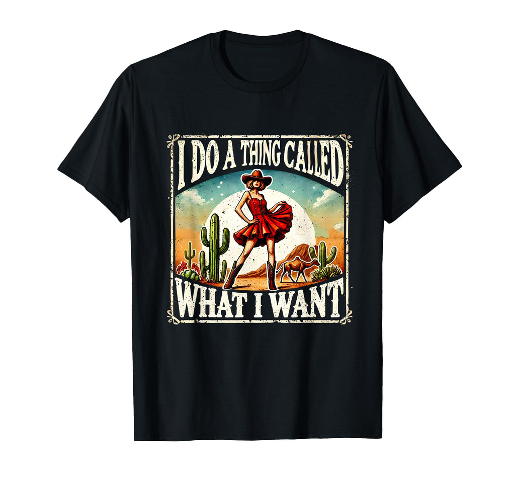 I Do Thing Called What I Want T-Shirt - Fun Novelty Design Men Women - T-Shirt, Sweatshirt, Hoodie