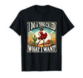 I Do Thing Called What I Want T-Shirt - Fun Novelty Design Men Women - T-Shirt, Sweatshirt, Hoodie
