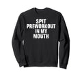 Spit Preworkout My Mouth Sweatshirt - Novelty Apparel for Adults - T-Shirt, Sweatshirt, Hoodie