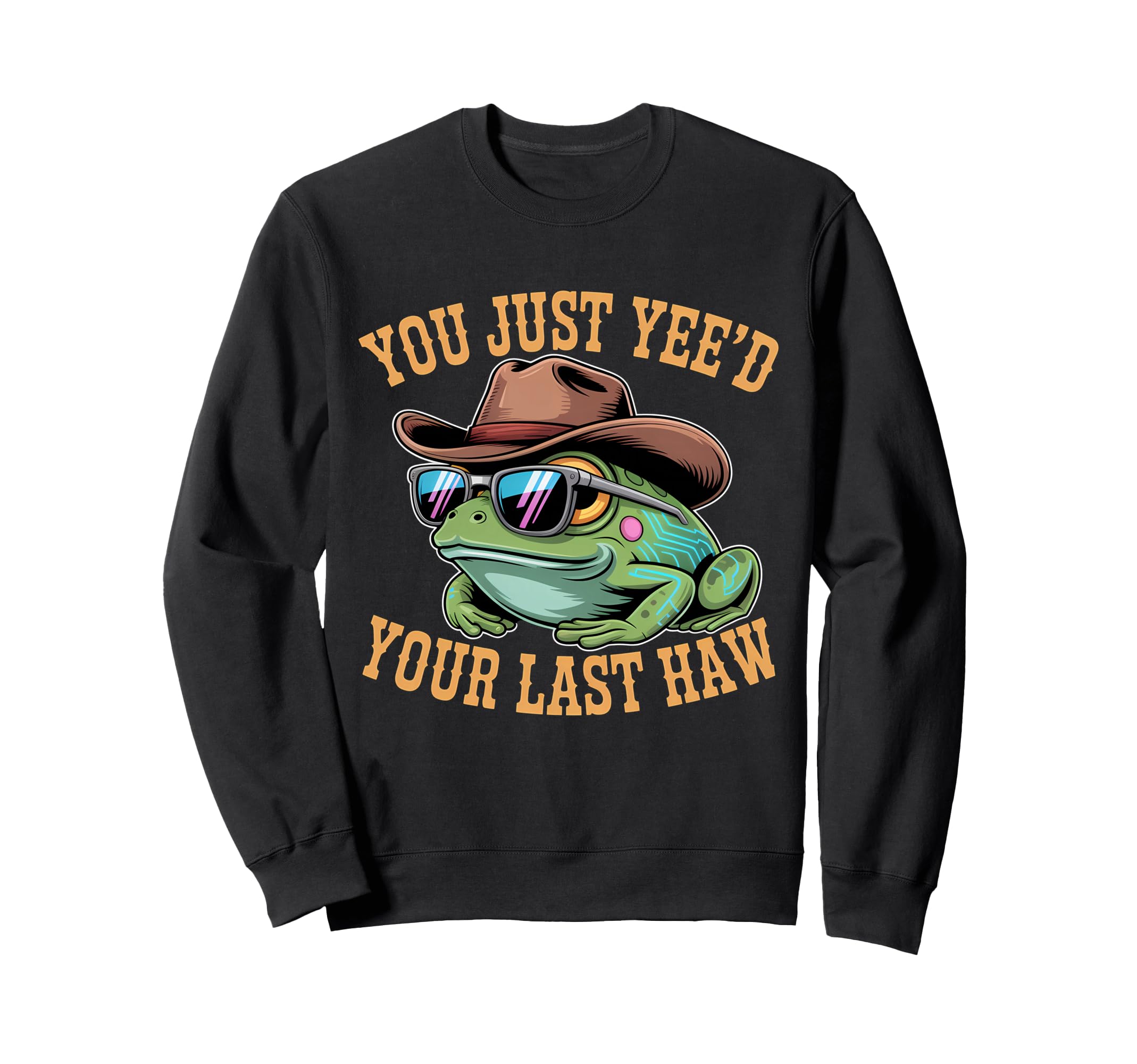 You Just Yeed Your Last Haw Funny Cowboy Sweatshirt - Trendy Graphic Unisex - T-Shirt, Sweatshirt, Hoodie