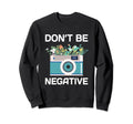 Dont Be Negative Camera Photographer Sweatshirt - Streetwear Style Unisex - T-Shirt, Sweatshirt, Hoodie
