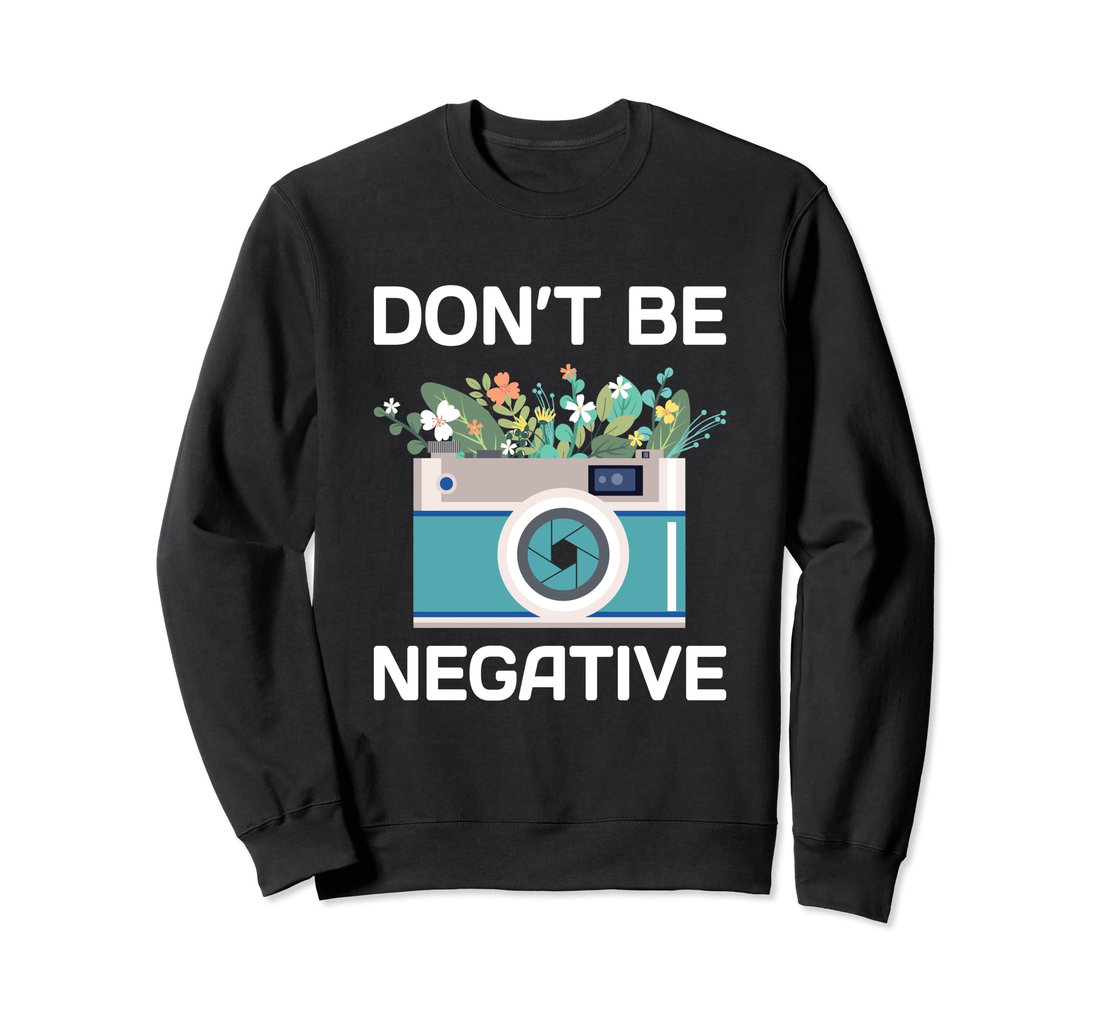 Dont Be Negative Camera Photographer Sweatshirt - Streetwear Style Unisex - T-Shirt, Sweatshirt, Hoodie