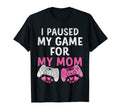 I Paused My Game My Mom Funny T-Shirt - Casual Everyday Wear Men Women - T-Shirt, Sweatshirt, Hoodie