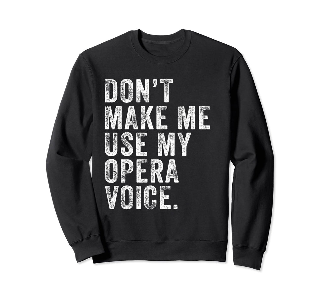 Dont Make Me Use My Opera Voice Sweatshirt - Fun Novelty Design Unisex - T-Shirt, Sweatshirt, Hoodie