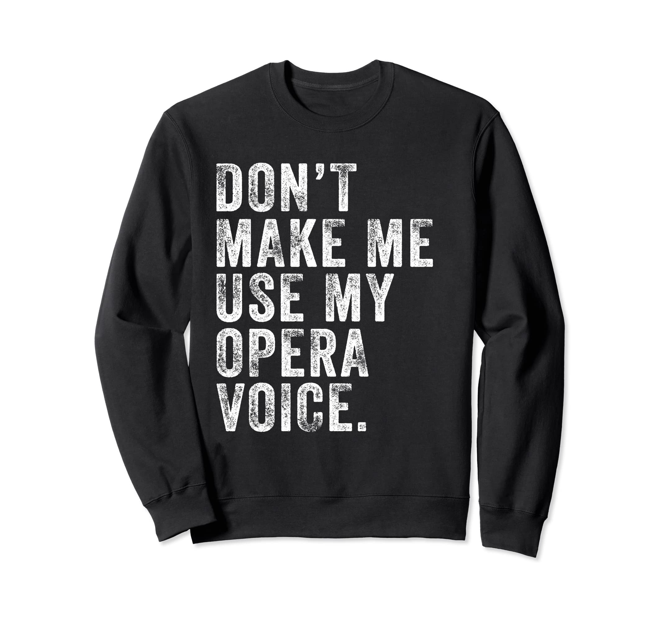 Dont Make Me Use My Opera Voice Sweatshirt - Fun Novelty Design Unisex - T-Shirt, Sweatshirt, Hoodie