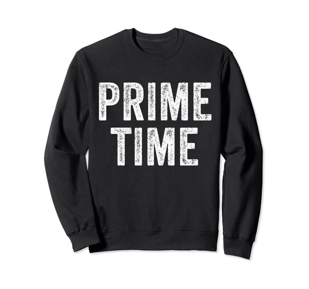 Prime Time Funny Sarcastic Sweatshirt - Fun Novelty Design Men Women - T-Shirt, Sweatshirt, Hoodie