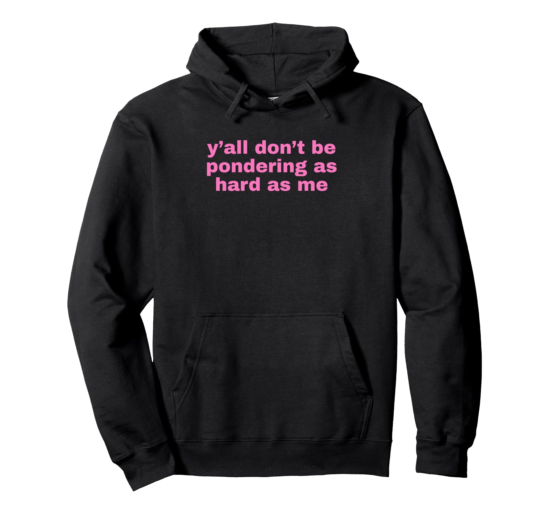 Yall Dont Be Pondering As Hard As Me Hoodie - Fun Novelty Design Unisex - T-Shirt, Sweatshirt, Hoodie