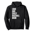 Loud And Crazy Baseball Mom Funny Baseball Hoodie - Graphic Print Unisex - T-Shirt, Sweatshirt, Hoodie
