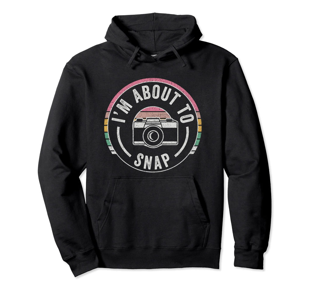 Im About To Snap Photography Photographer Hoodie - Novelty Apparel Unisex - T-Shirt, Sweatshirt, Hoodie