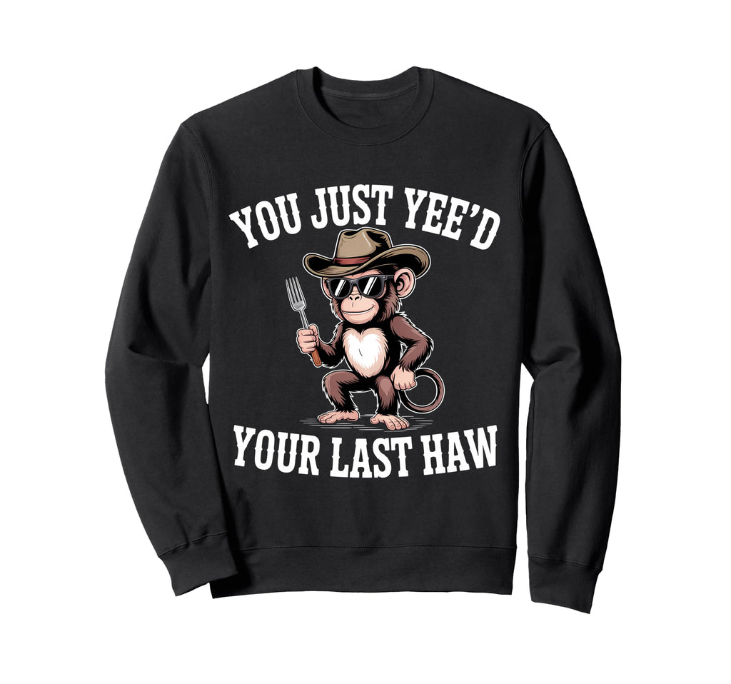 You Just Yeed Your Last Haw Funny Sweatshirt - Streetwear Style Men Women - T-Shirt, Sweatshirt, Hoodie