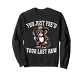 You Just Yeed Your Last Haw Funny Sweatshirt - Streetwear Style Men Women - T-Shirt, Sweatshirt, Hoodie